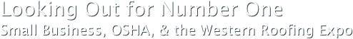 Looking Out for Number OneSmall Business, OSHA, & the Western Roofing Expo