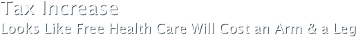 Tax IncreaseLooks Like Free Health Care Will Cost an Arm & a Leg