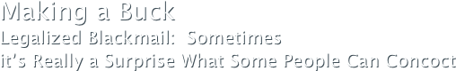 Making a BuckLegalized Blackmail:  Sometimes 
it’s Really a Surprise What Some People Can Concoct