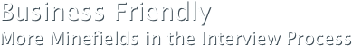 Business FriendlyMore Minefields in the Interview Process