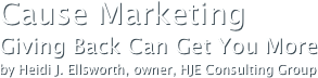 Cause MarketingGiving Back Can Get You Moreby Heidi J. Ellsworth, owner, HJE Consulting Group